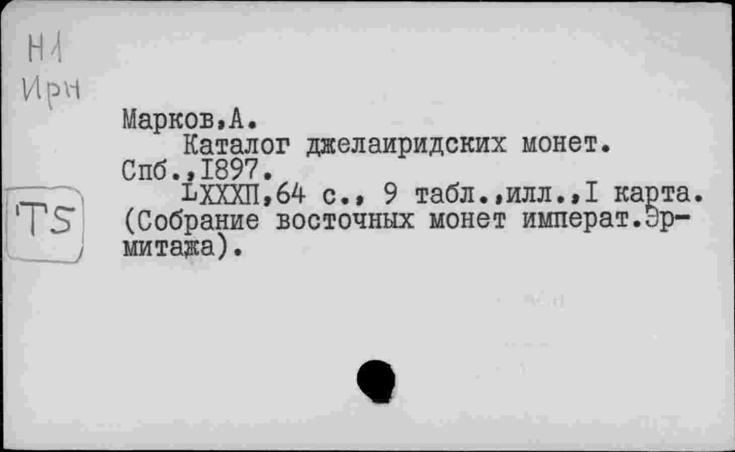 ﻿Марков,А.
Каталог джелаиридских монет. Спб.,1897.
ЬХХХП,64 с.» 9 табл.,илл.,I карта. (Собрание восточных монет императ.Эрмитажа) .